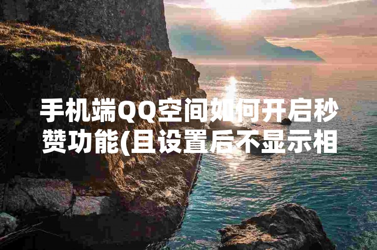 手机端QQ空间如何开启秒赞功能(且设置后不显示相关动态)