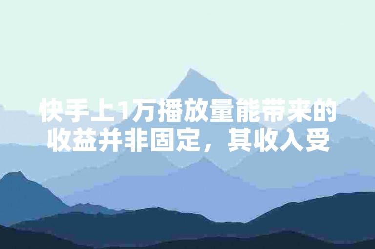 快手上1万播放量能带来的收益并非固定，其收入受多种因素综合影响。