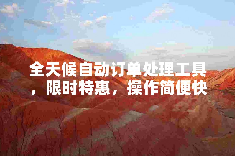 全天候自动订单处理工具，限时特惠，操作简便快捷，即刻安全下载。