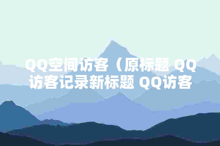 QQ空间访客（原标题 QQ访客记录新标题 QQ访客动态）