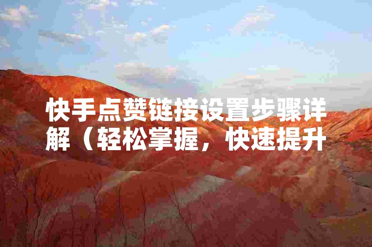 快手点赞链接设置步骤详解（轻松掌握，快速提升互动率）
