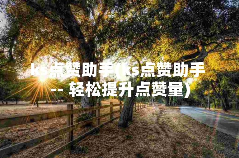 ks点赞助手(ks点赞助手 -- 轻松提升点赞量)