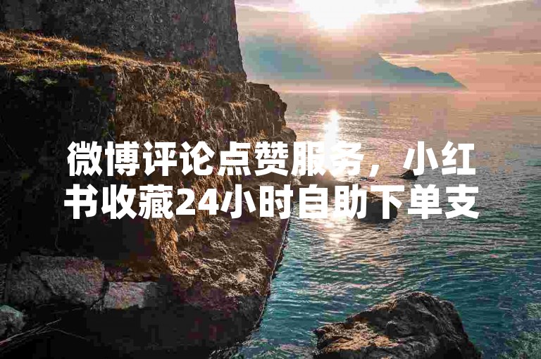 微博评论点赞服务，小红书收藏24小时自助下单支付宝付款 - 网红推广24小时助力平台 - 便捷网址