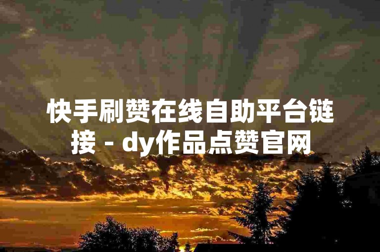 快手刷赞在线自助平台链接 - dy作品点赞官网