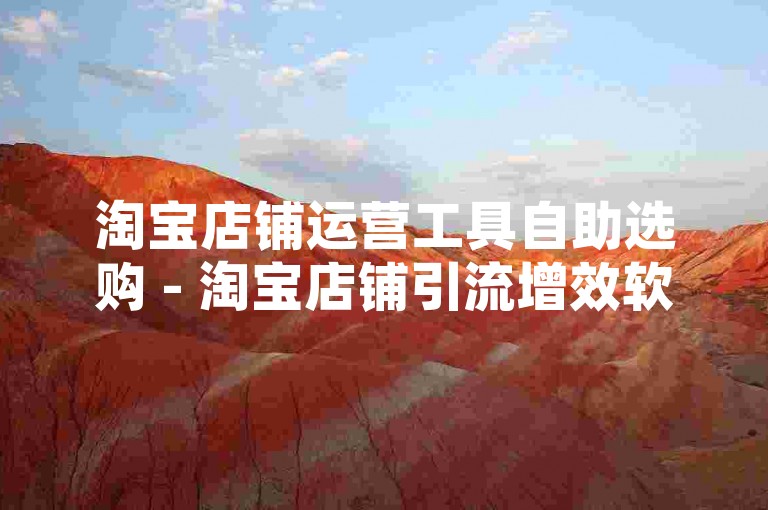 淘宝店铺运营工具自助选购 - 淘宝店铺引流增效软件