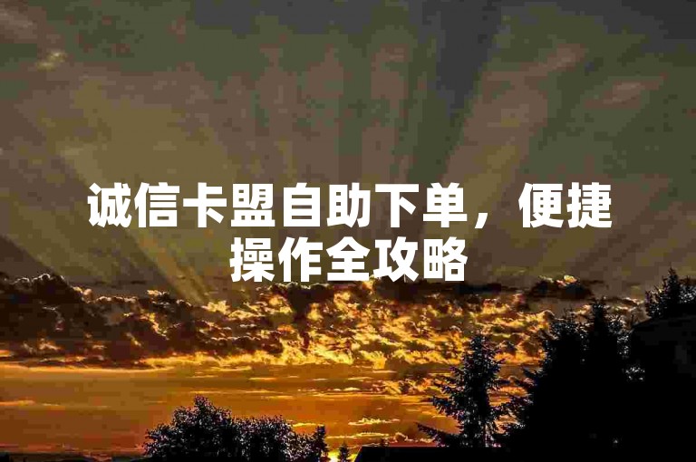 诚信卡盟自助下单，便捷操作全攻略