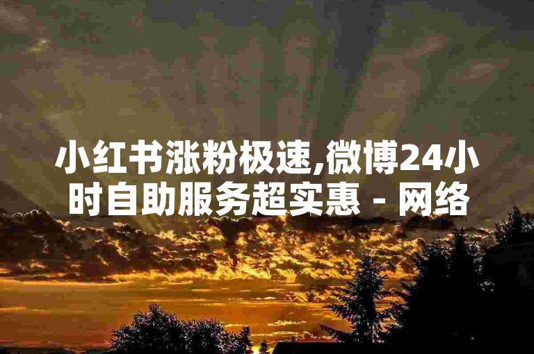 小红书涨粉极速,微博24小时自助服务超实惠 - 网络推广资源站 - 下载音乐