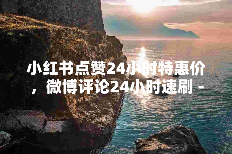 小红书点赞24小时特惠价，微博评论24小时速刷 - 抖音涨粉神器全免费 - 知乎推广自助下单超低价