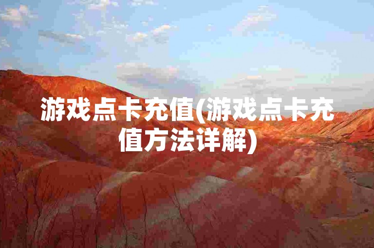 游戏点卡充值(游戏点卡充值方法详解)