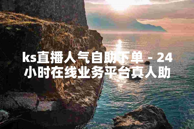 ks直播人气自助下单 - 24小时在线业务平台真人助力