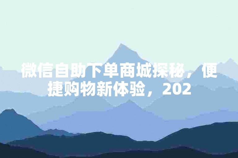 微信自助下单商城探秘，便捷购物新体验，2025热门之选