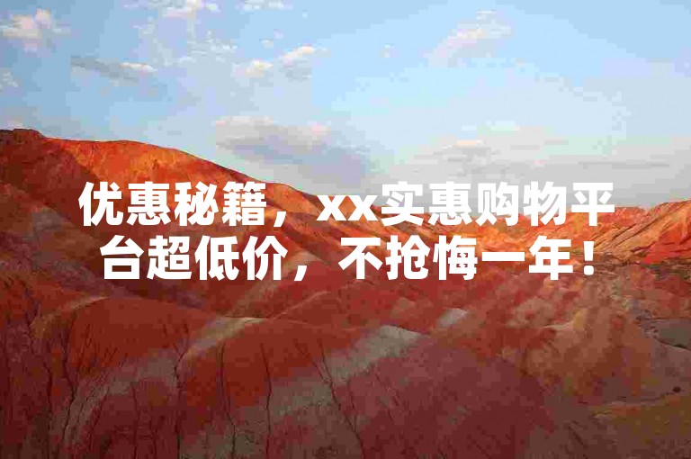 优惠秘籍，xx实惠购物平台超低价，不抢悔一年！