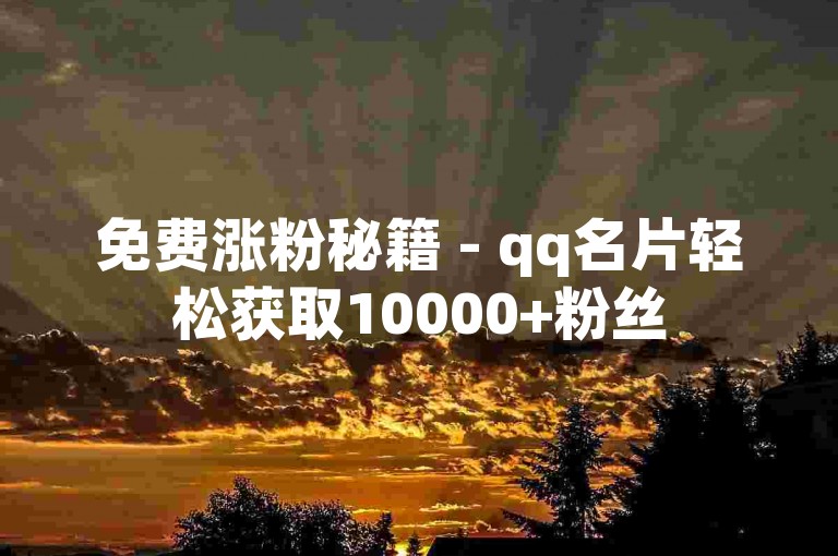 免费涨粉秘籍 - qq名片轻松获取10000+粉丝