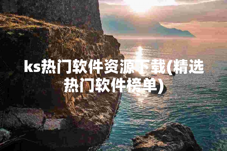 ks热门软件资源下载(精选热门软件榜单)