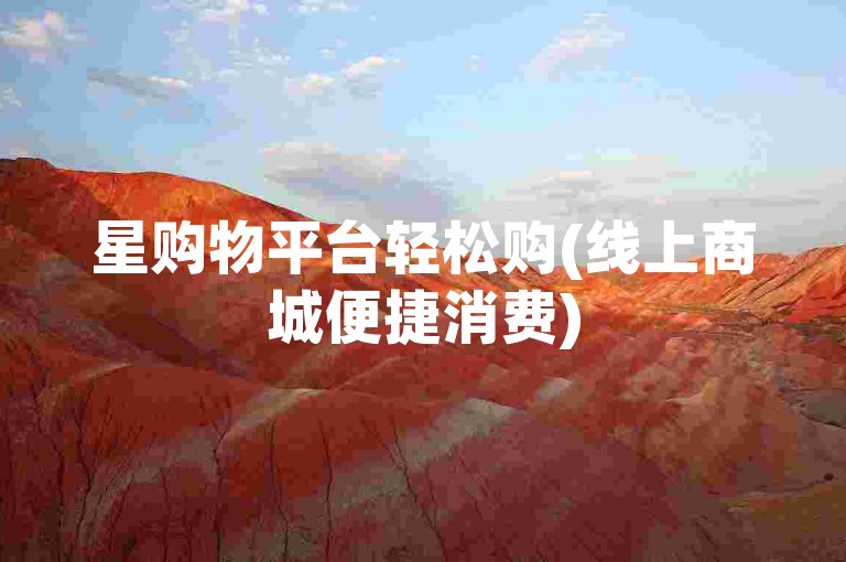 星购物平台轻松购(线上商城便捷消费)