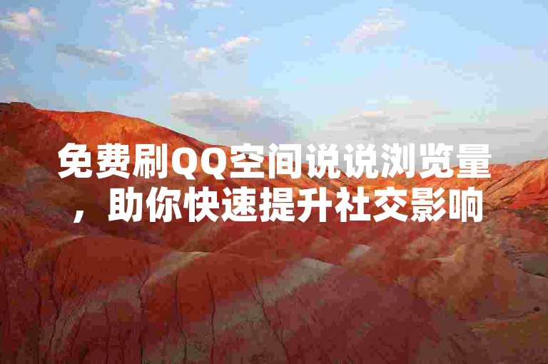 免费刷QQ空间说说浏览量，助你快速提升社交影响力！