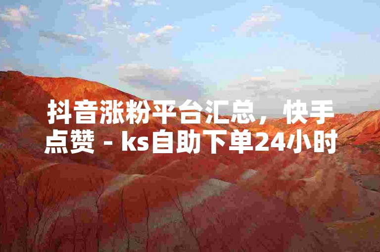 抖音涨粉平台汇总，快手点赞 - ks自助下单24小时 - 王牌卡盟