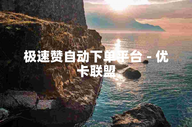 极速赞自动下单平台 - 优卡联盟