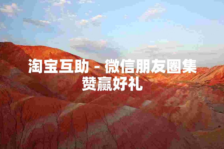 淘宝互助 - 微信朋友圈集赞赢好礼