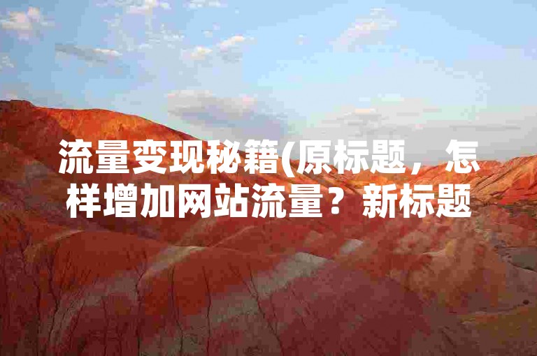 流量变现秘籍(原标题，怎样增加网站流量？新标题，网站流量增长的有效方法)
