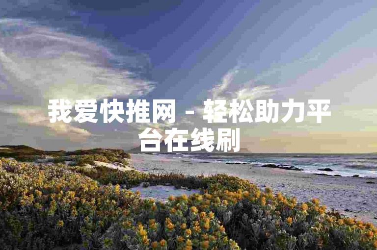 我爱快推网 - 轻松助力平台在线刷