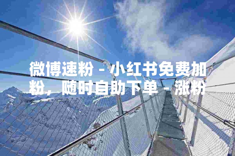 微博速粉 - 小红书免费加粉，随时自助下单 - 涨粉神器平台