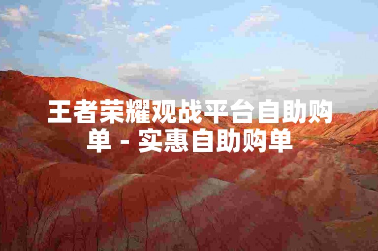 王者荣耀观战平台自助购单 - 实惠自助购单