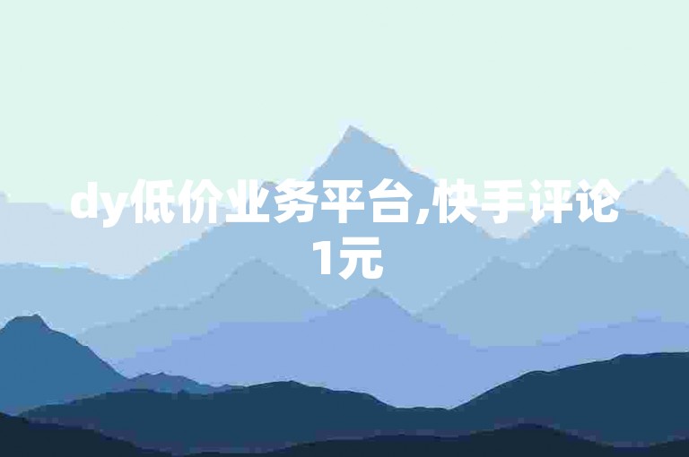 dy低价业务平台,快手评论1元50条快速到账实惠 - ks业务24小时特惠价 - 评论五分1000条超值上线!