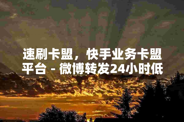 速刷卡盟，快手业务卡盟平台 - 微博转发24小时低价在线 - 小红书网页版登录入口