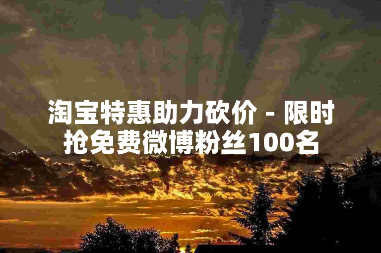 淘宝特惠助力砍价 - 限时抢免费微博粉丝100名