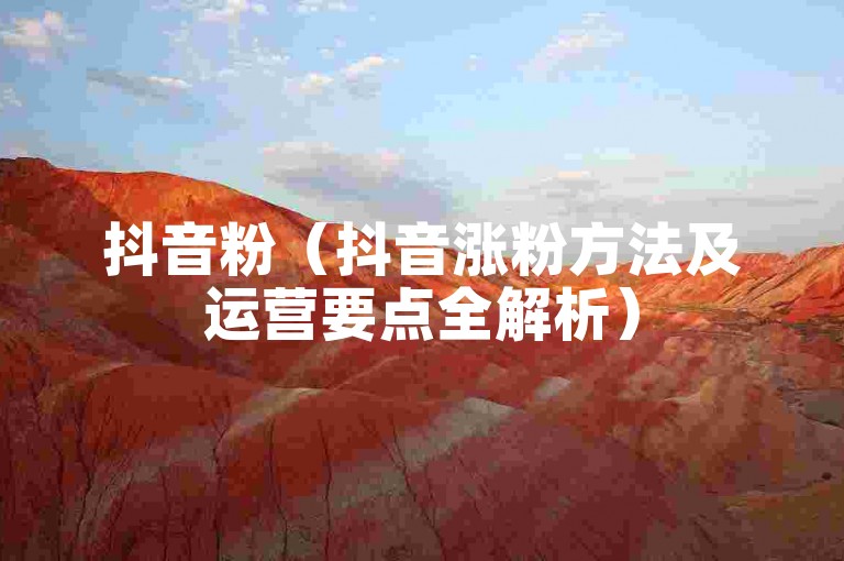 抖音粉（抖音涨粉方法及运营要点全解析）
