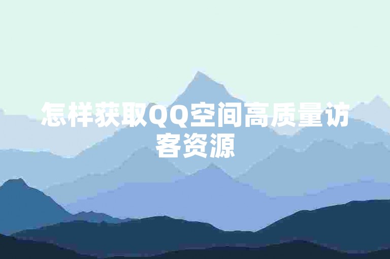 怎样获取QQ空间高质量访客资源