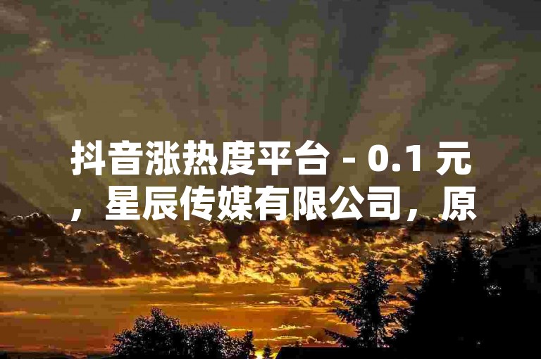 抖音涨热度平台 - 0.1 元，星辰传媒有限公司，原理说明剖析执行 _ 安卓 56.23.18