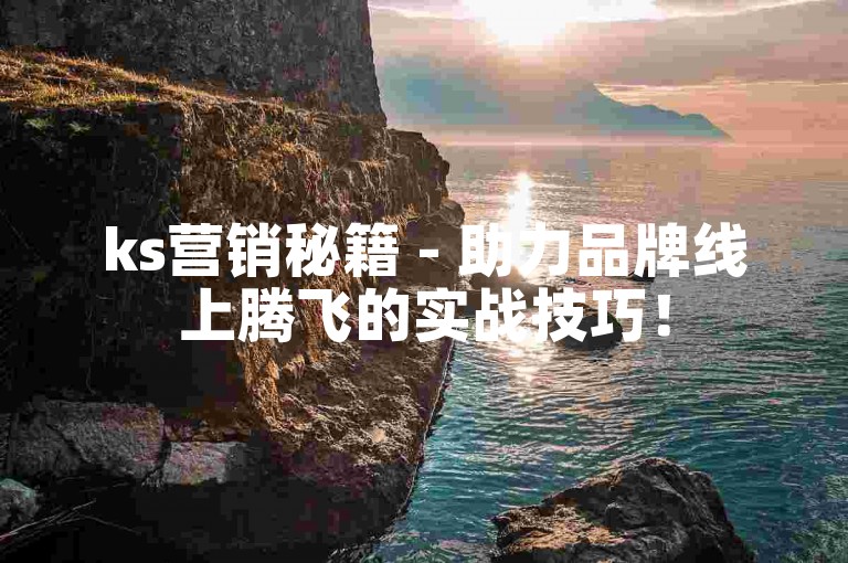 ks营销秘籍 - 助力品牌线上腾飞的实战技巧！