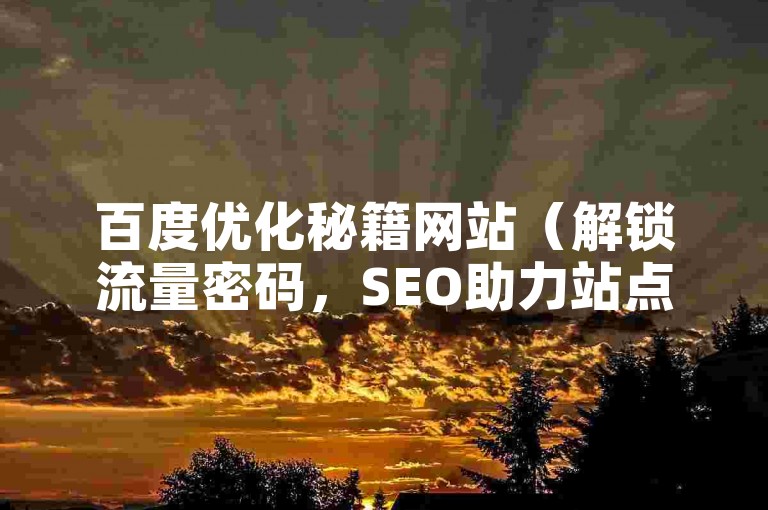 百度优化秘籍网站（解锁流量密码，SEO助力站点腾飞）