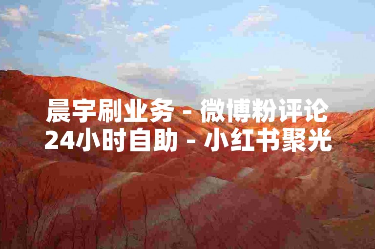 晨宇刷业务 - 微博粉评论24小时自助 - 小红书聚光50元能充值不