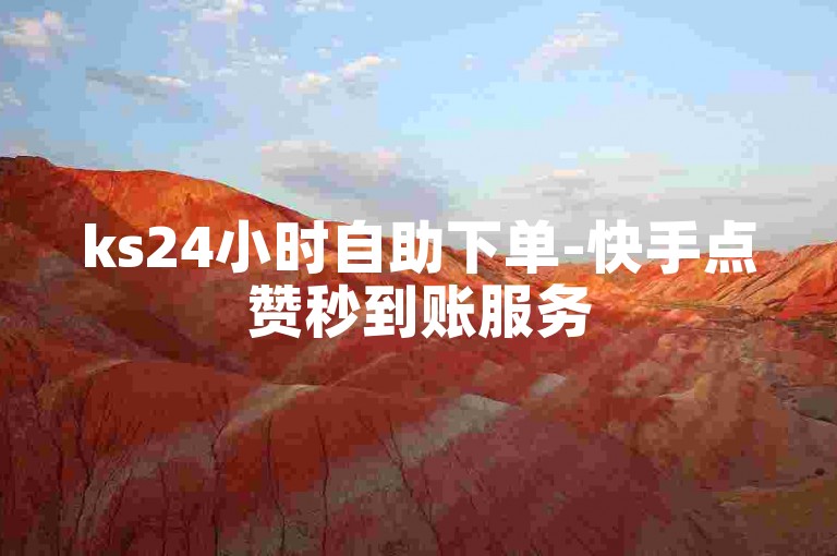 ks24小时自助下单-快手点赞秒到账服务