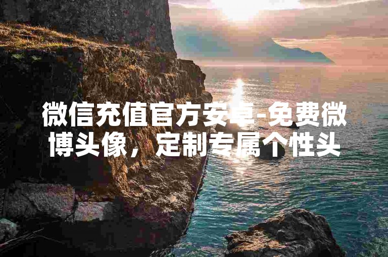 微信充值官方安卓-免费微博头像，定制专属个性头像
