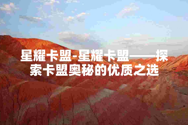 星耀卡盟-星耀卡盟——探索卡盟奥秘的优质之选