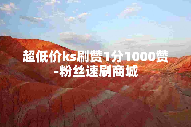 超低价ks刷赞1分1000赞-粉丝速刷商城