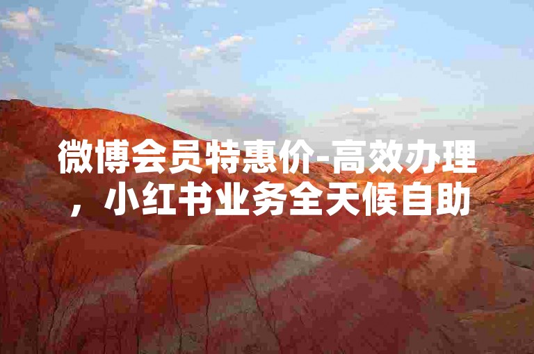 微博会员特惠价-高效办理，小红书业务全天候自助平台