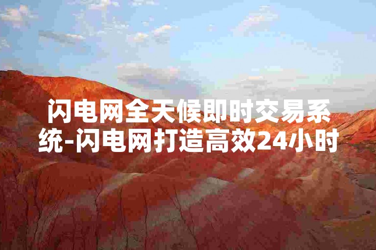 闪电网全天候即时交易系统-闪电网打造高效24小时即时交易新平台！