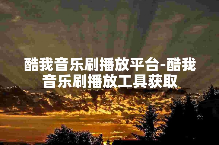 酷我音乐刷播放平台-酷我音乐刷播放工具获取