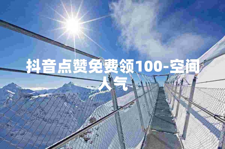 抖音点赞免费领100-空间人气500仅需3分-快手业务24小时自助下单超低价-微博粉丝1000免费获取攻略！