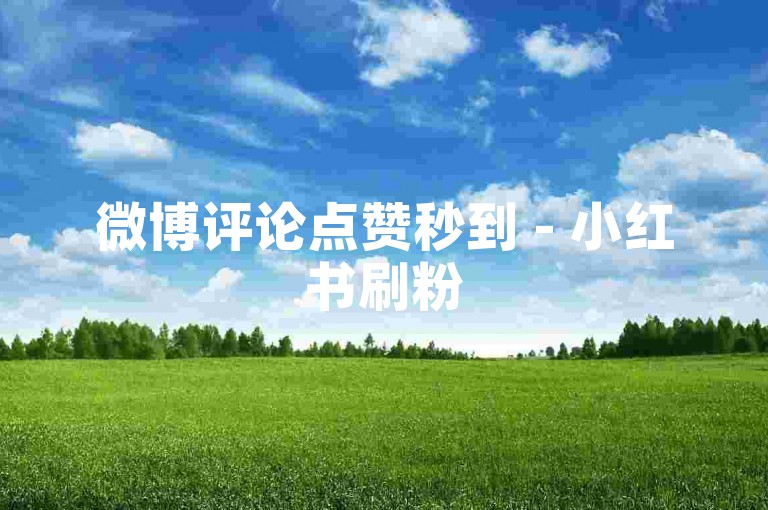 微博评论点赞秒到 - 小红书刷粉5毛一千平台 - 淘宝助力网站超低价 - 抖音涨赞软件哪里下