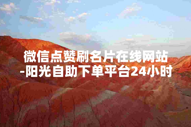 微信点赞刷名片在线网站-阳光自助下单平台24小时-快手点赞24小时在线自助平台-