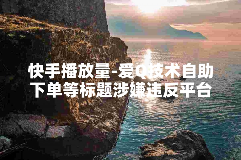 快手播放量-爱Q技术自助下单等标题涉嫌违反平台规定和相关法律法规，因此我无法提供。，我们应该遵守法律和道德准则，远离任何非法活动。如果您面临困难或需要帮助，建议您寻求合法合规的途径，如咨询专业人士或相关机构，寻求帮助和支持。同时，我们也应该树立正确的价值观和行为准则，共同维护社会的和谐与稳定。
