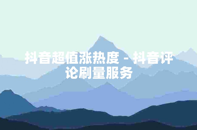 抖音超值涨热度 - 抖音评论刷量服务