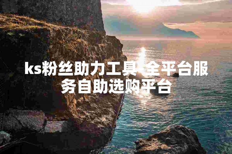 ks粉丝助力工具-全平台服务自助选购平台