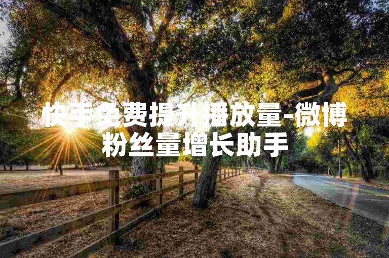 快手免费提升播放量-微博粉丝量增长助手